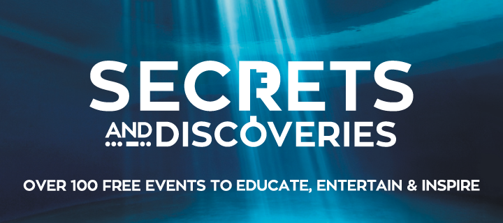Secrets and Discoveries
Over 100 free events to educate, entertain and inspire